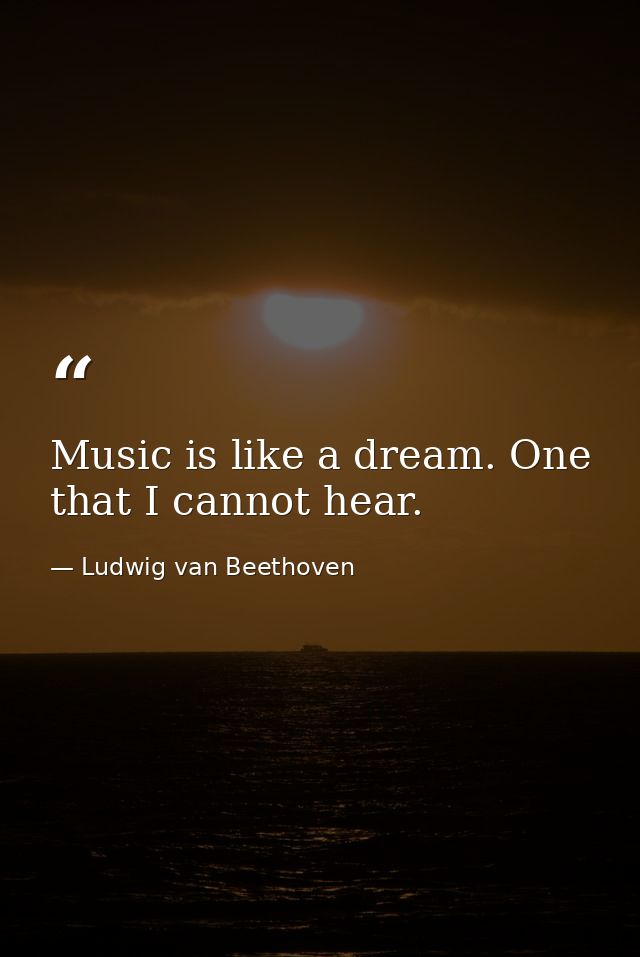 Music is like a dream. One that I cannot hear. — Ludwig van Beethoven