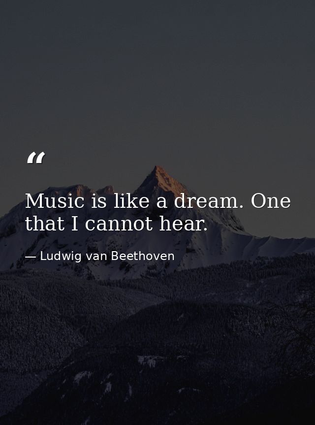 Music is like a dream. One that I cannot hear. — Ludwig van Beethoven