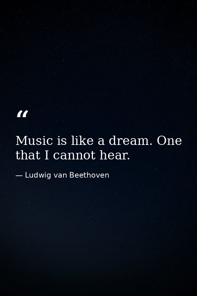 Music is like a dream. One that I cannot hear. — Ludwig van Beethoven