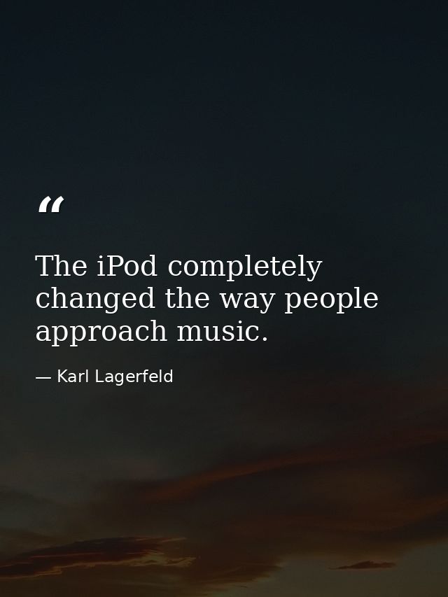The iPod completely changed the way people approach music. — Karl Lagerfeld