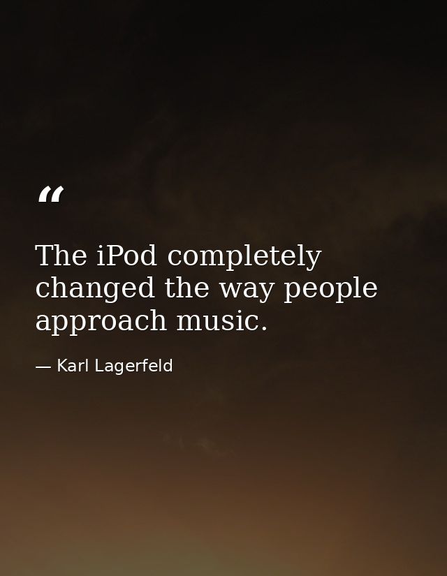 The iPod completely changed the way people approach music. — Karl Lagerfeld