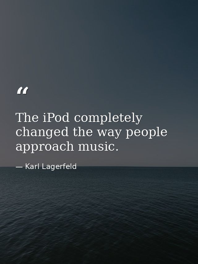 The iPod completely changed the way people approach music. — Karl Lagerfeld