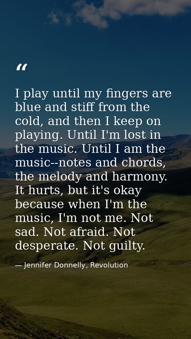 I play until my fingers are blue and stiff from the cold, and then I keep on playing. Until I'm lost in the music. Until — Jennifer Donnelly, Revolution