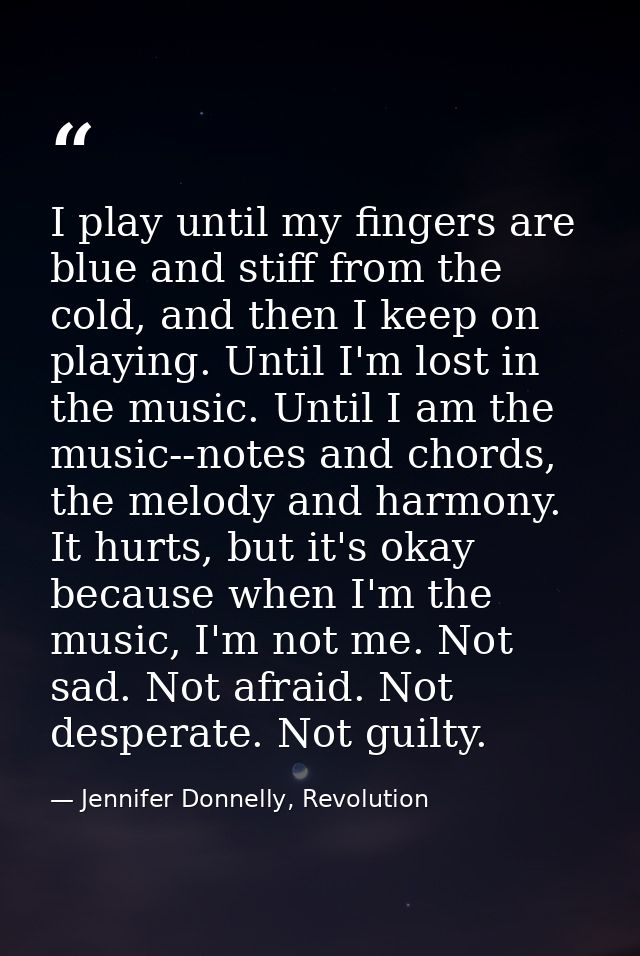 I play until my fingers are blue and stiff from the cold, and then I keep on playing. Until I'm lost in the music. Until — Jennifer Donnelly, Revolution