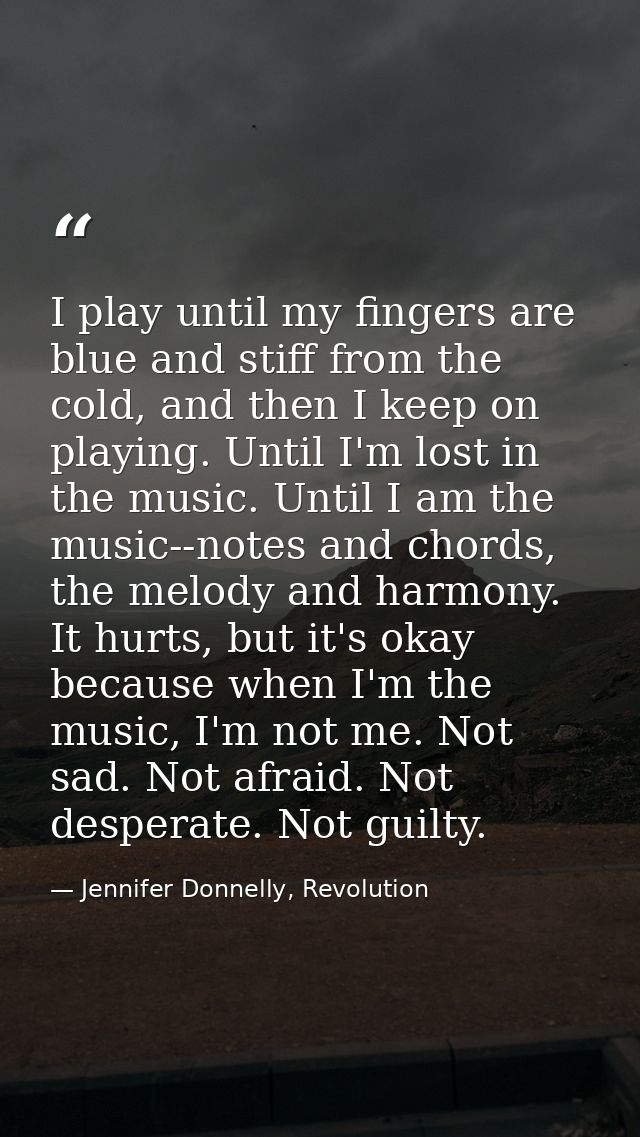 I play until my fingers are blue and stiff from the cold, and then I keep on playing. Until I'm lost in the music. Until — Jennifer Donnelly, Revolution
