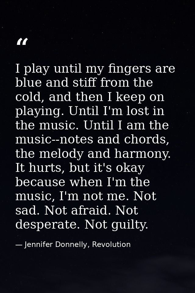 I play until my fingers are blue and stiff from the cold, and then I keep on playing. Until I'm lost in the music. Until — Jennifer Donnelly, Revolution