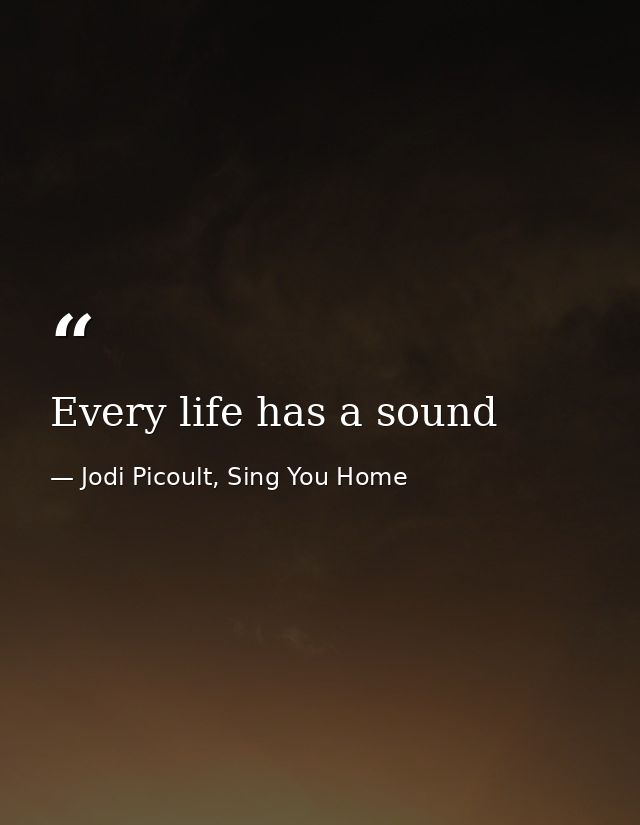 Every life has a sound — Jodi Picoult, Sing You Home