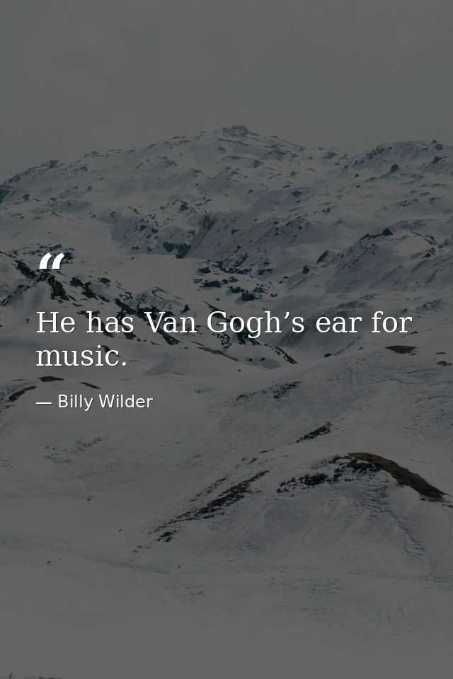 He has Van Gogh’s ear for music. — Billy Wilder
