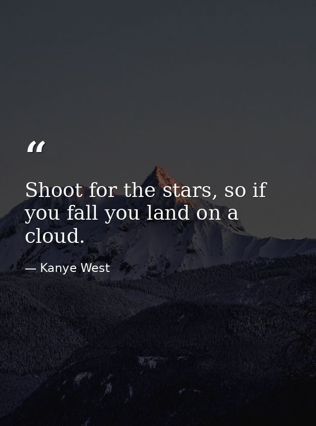 Shoot for the stars, so if you fall you land on a cloud. — Kanye West