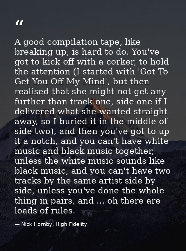 A good compilation tape, like breaking up, is hard to do. You've got to kick off with a corker, to hold the attention (I — Nick Hornby, High Fidelity