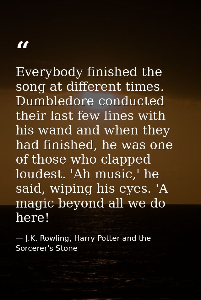 Everybody finished the song at different times. Dumbledore conducted their last few lines with his wand and when they ha — J.K. Rowling, Harry Potter and the Sorcerer's Stone