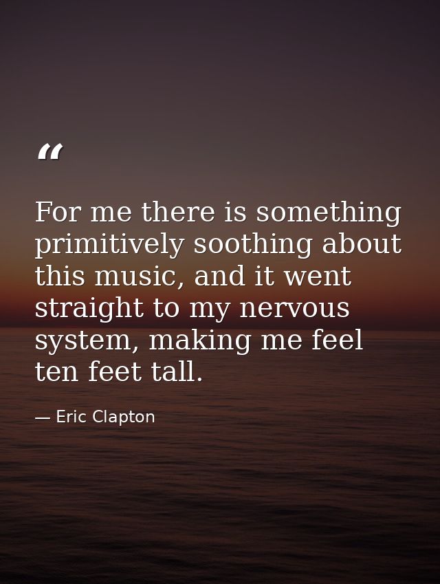For me there is something primitively soothing about this music, and it went straight to my nervous system, making me fe — Eric Clapton