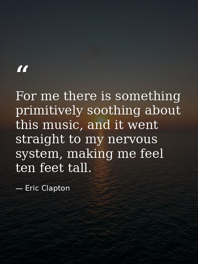 For me there is something primitively soothing about this music, and it went straight to my nervous system, making me fe — Eric Clapton