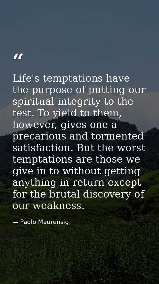 Life's temptations have the purpose of putting our spiritual integrity to the test. To yield to them, however, gives one — Paolo Maurensig