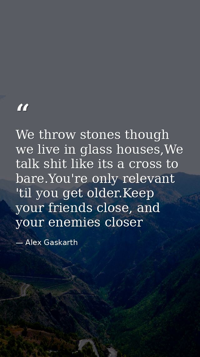We throw stones though we live in glass houses,We talk shit like its a cross to bare.You're only relevant 'til you get o — Alex Gaskarth