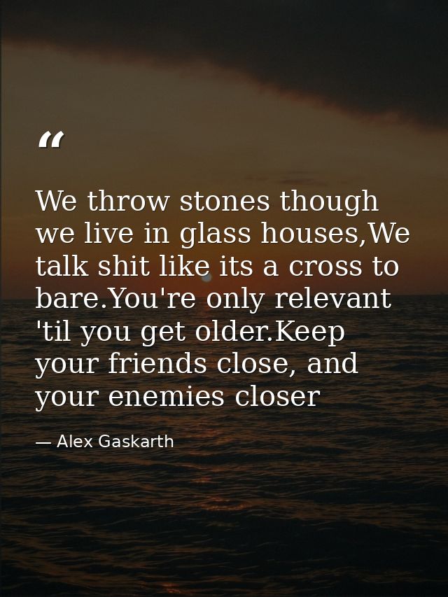 We throw stones though we live in glass houses,We talk shit like its a cross to bare.You're only relevant 'til you get o — Alex Gaskarth