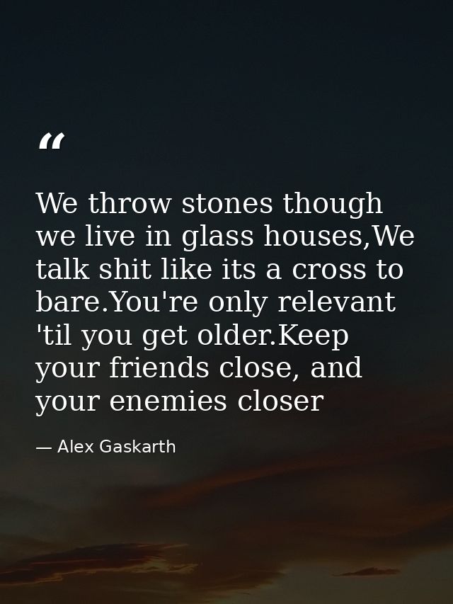 We throw stones though we live in glass houses,We talk shit like its a cross to bare.You're only relevant 'til you get o — Alex Gaskarth