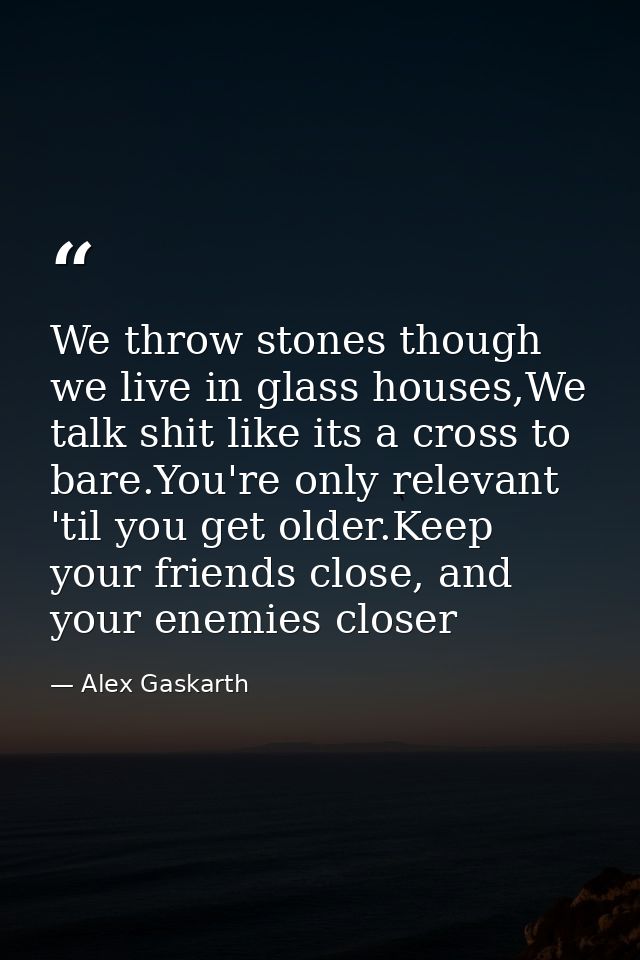 We throw stones though we live in glass houses,We talk shit like its a cross to bare.You're only relevant 'til you get o — Alex Gaskarth