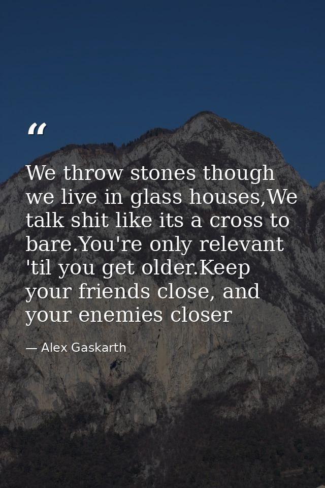 We throw stones though we live in glass houses,We talk shit like its a cross to bare.You're only relevant 'til you get o — Alex Gaskarth