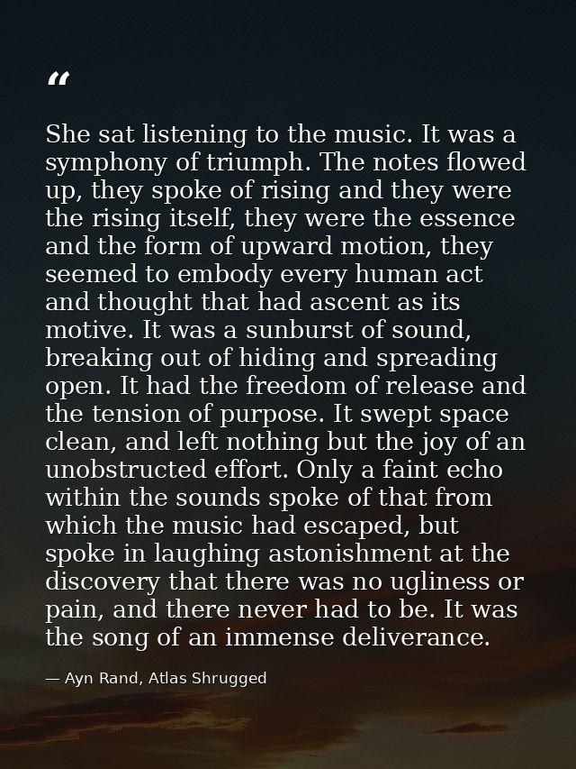 She sat listening to the music. It was a symphony of triumph. The notes flowed up, they spoke of rising and they were th — Ayn Rand, Atlas Shrugged