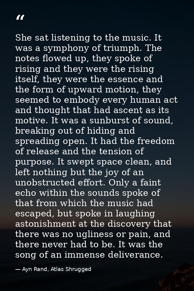She sat listening to the music. It was a symphony of triumph. The notes flowed up, they spoke of rising and they were th — Ayn Rand, Atlas Shrugged