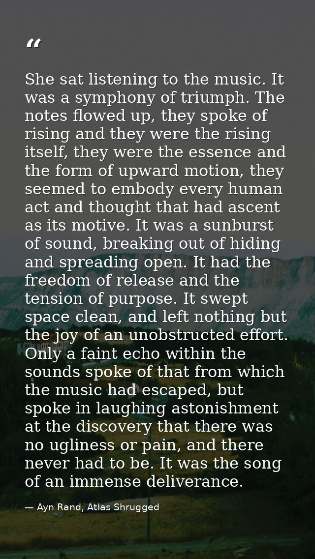 She sat listening to the music. It was a symphony of triumph. The notes flowed up, they spoke of rising and they were th — Ayn Rand, Atlas Shrugged