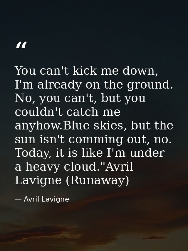 You can't kick me down, I'm already on the ground. No, you can't, but you couldn't catch me anyhow.Blue skies, but the s — Avril Lavigne