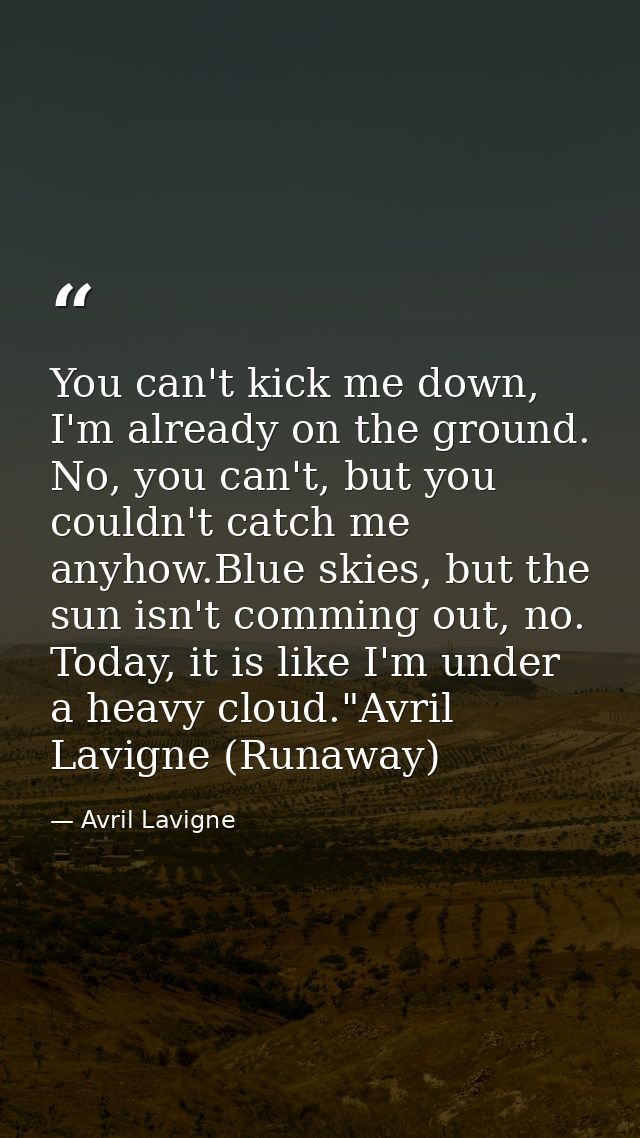 You can't kick me down, I'm already on the ground. No, you can't, but you couldn't catch me anyhow.Blue skies, but the s — Avril Lavigne