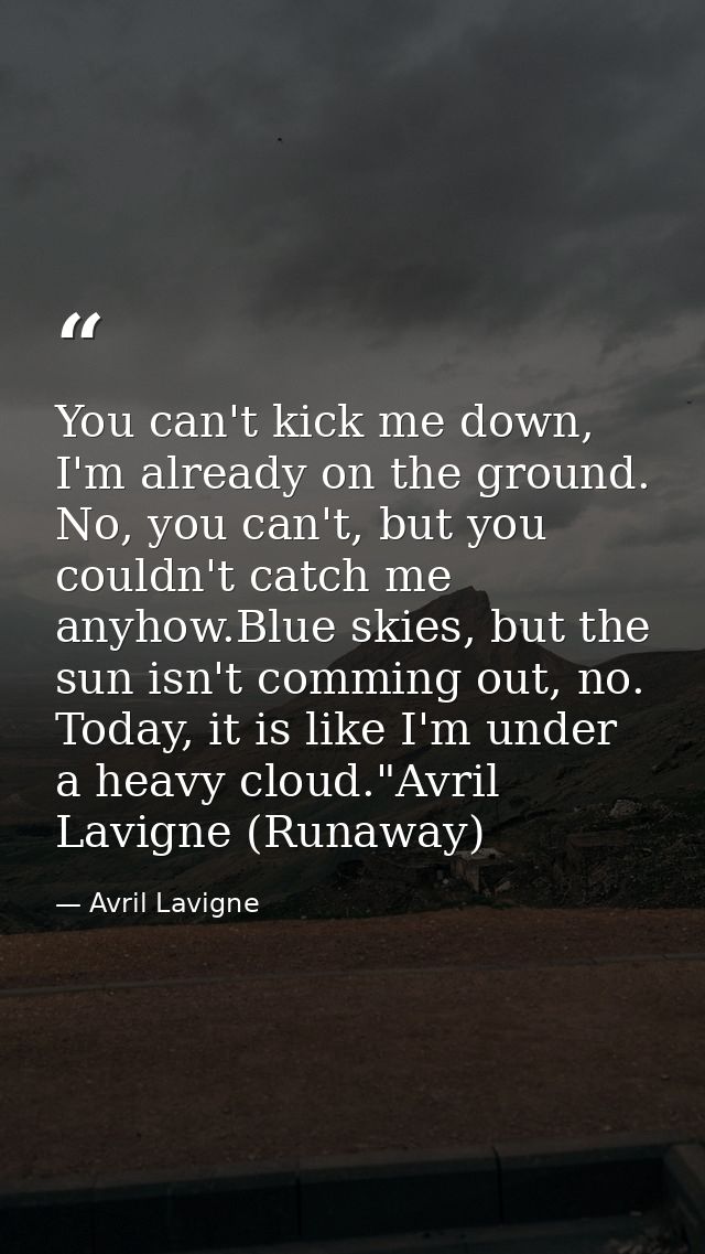 You can't kick me down, I'm already on the ground. No, you can't, but you couldn't catch me anyhow.Blue skies, but the s — Avril Lavigne