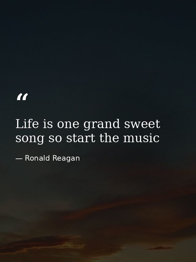 Life is one grand sweet song so start the music — Ronald Reagan