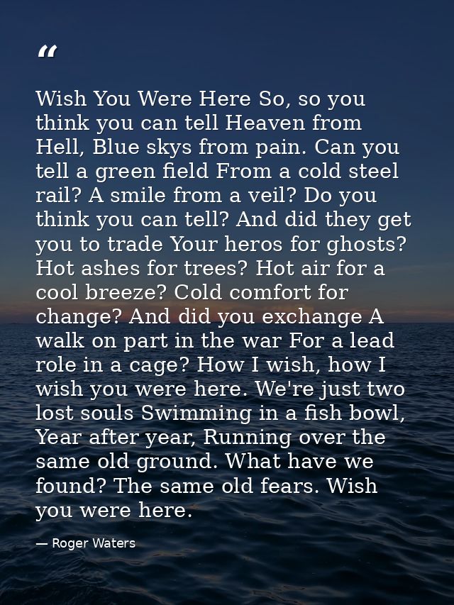 Wish You Were Here So, so you think you can tell Heaven from Hell, Blue skys from pain. Can you tell a green field From  — Roger Waters