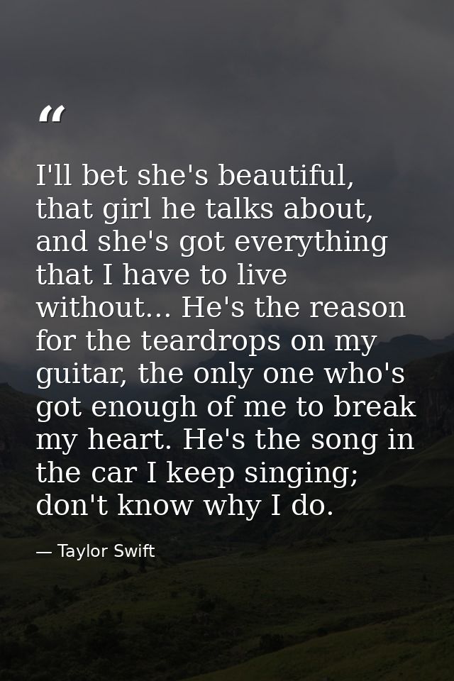 I'll bet she's beautiful, that girl he talks about, and she's got everything that I have to live without... He's the rea — Taylor Swift