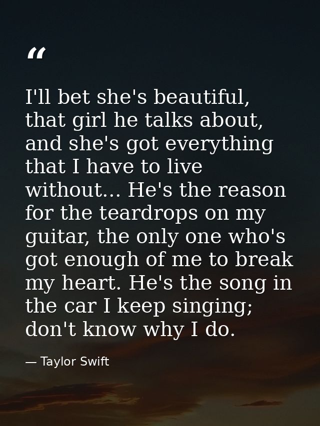 I'll bet she's beautiful, that girl he talks about, and she's got everything that I have to live without... He's the rea — Taylor Swift