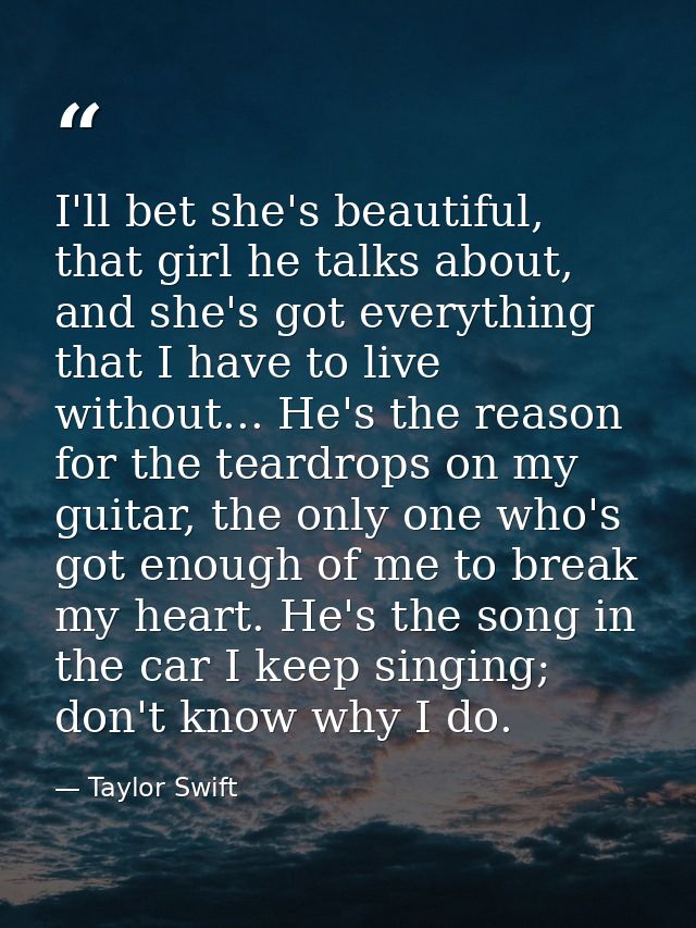 I'll bet she's beautiful, that girl he talks about, and she's got everything that I have to live without... He's the rea — Taylor Swift
