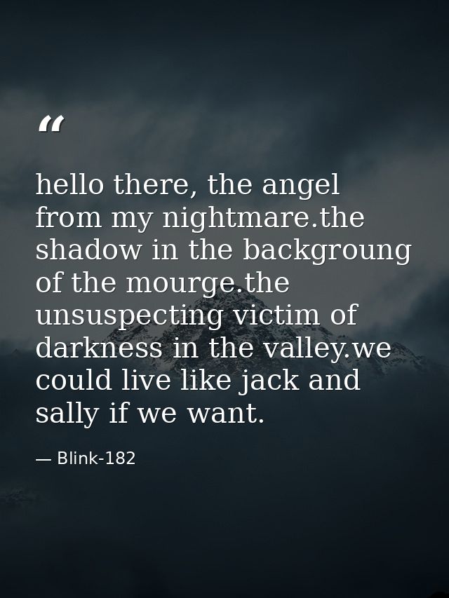 hello there, the angel from my nightmare.the shadow in the backgroung of the mourge.the unsuspecting victim of darkness  — Blink-182