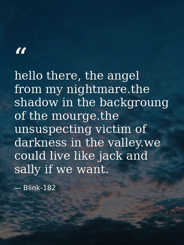 hello there, the angel from my nightmare.the shadow in the backgroung of the mourge.the unsuspecting victim of darkness  — Blink-182
