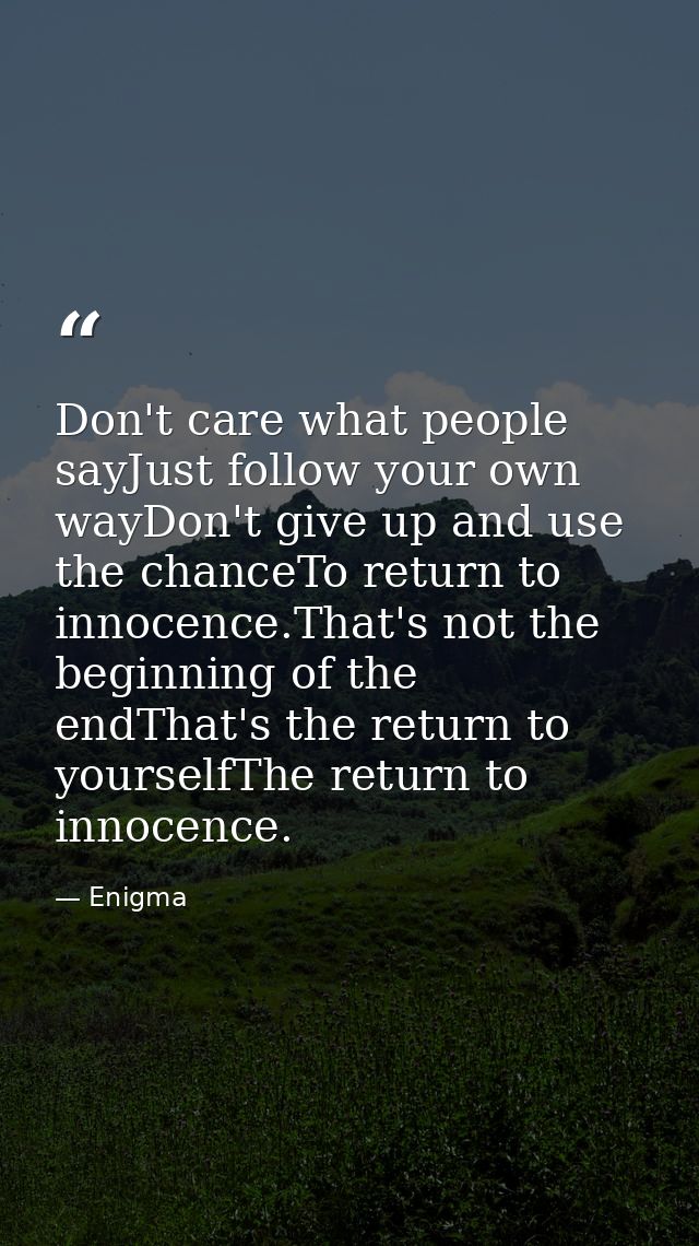 Don't care what people sayJust follow your own wayDon't give up and use the chanceTo return to innocence.That's not the  — Enigma
