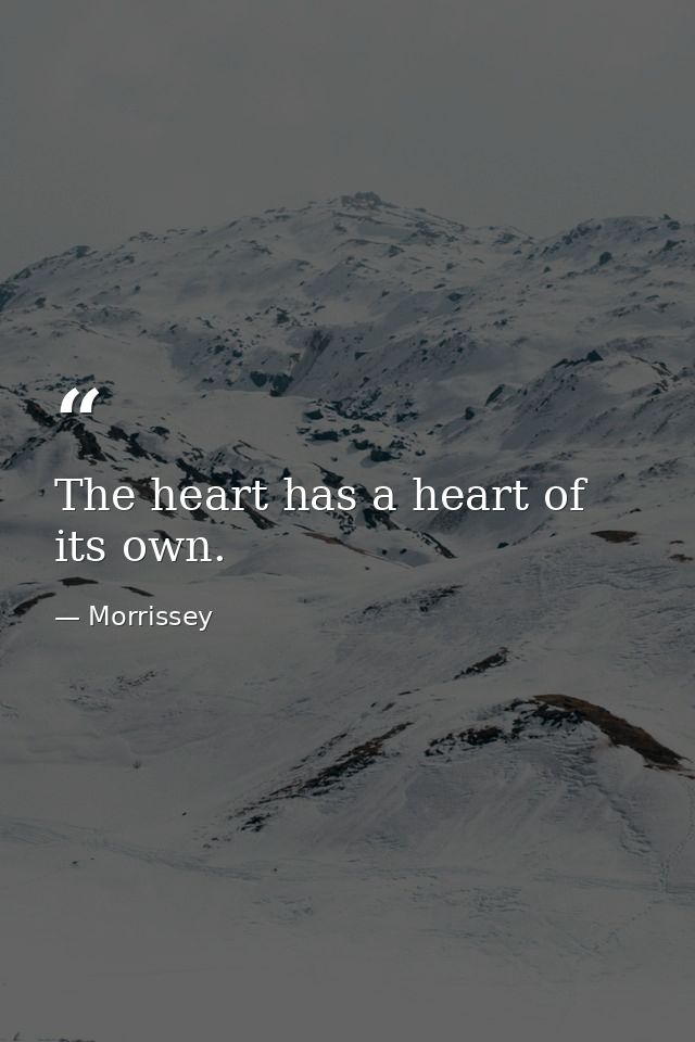 The heart has a heart of its own. — Morrissey