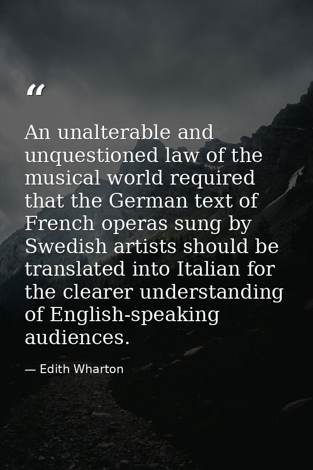 An unalterable and unquestioned law of the musical world required that the German text of French operas sung by Swedish  — Edith Wharton