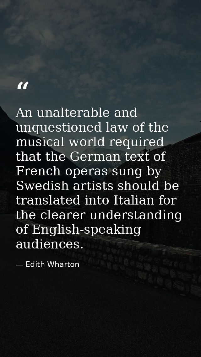 An unalterable and unquestioned law of the musical world required that the German text of French operas sung by Swedish  — Edith Wharton
