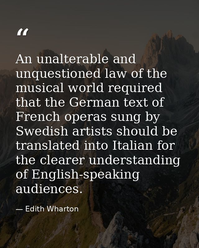 An unalterable and unquestioned law of the musical world required that the German text of French operas sung by Swedish  — Edith Wharton
