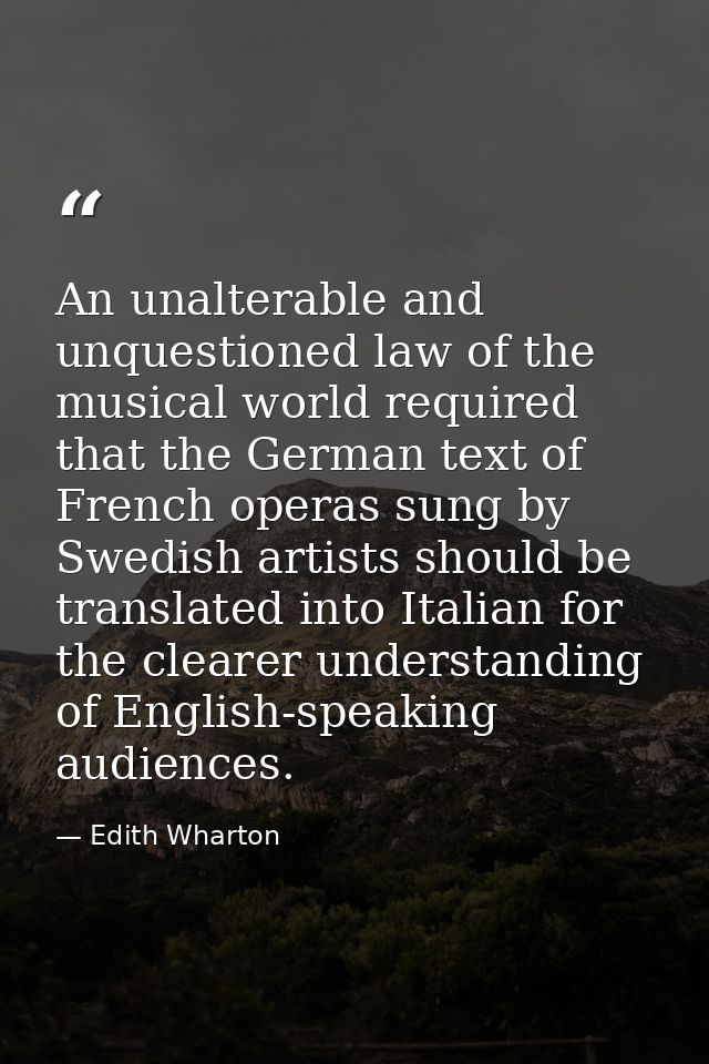 An unalterable and unquestioned law of the musical world required that the German text of French operas sung by Swedish  — Edith Wharton