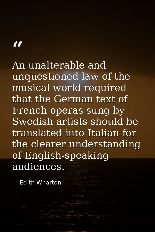 An unalterable and unquestioned law of the musical world required that the German text of French operas sung by Swedish  — Edith Wharton