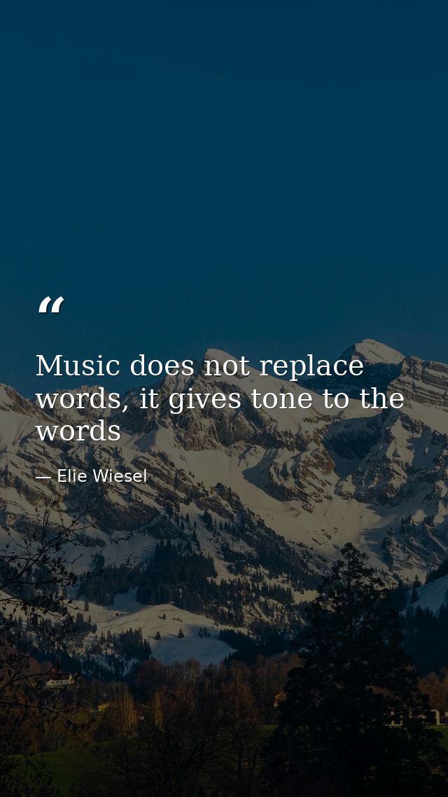 Music does not replace words, it gives tone to the words — Elie Wiesel