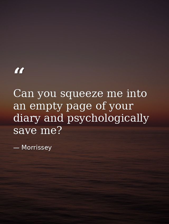 Can you squeeze me into an empty page of your diary and psychologically save me? — Morrissey