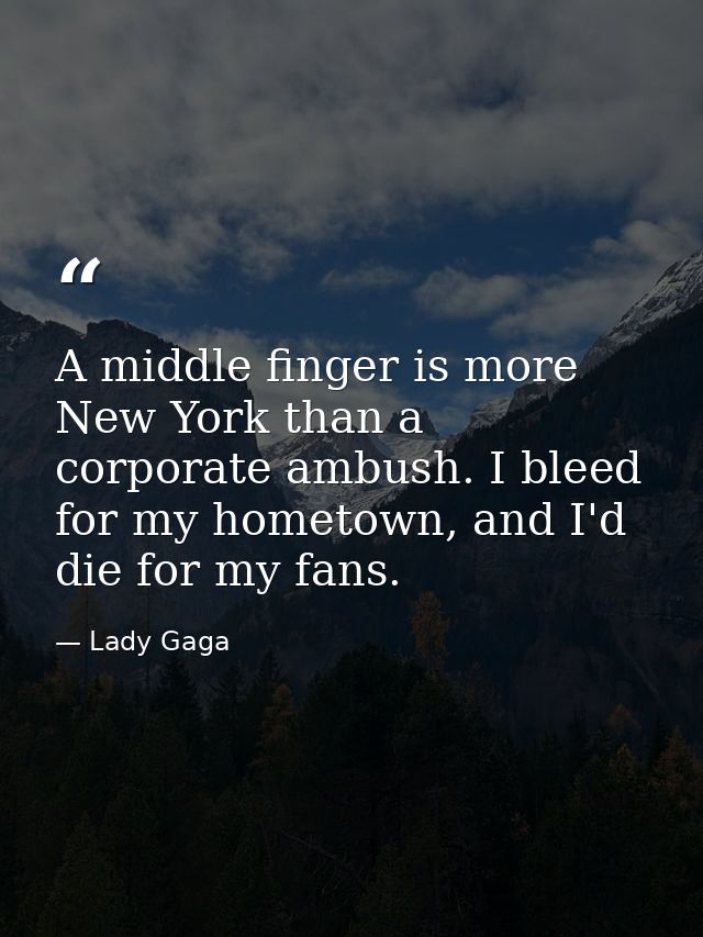 A middle finger is more New York than a corporate ambush. I bleed for my hometown, and I'd die for my fans. — Lady Gaga
