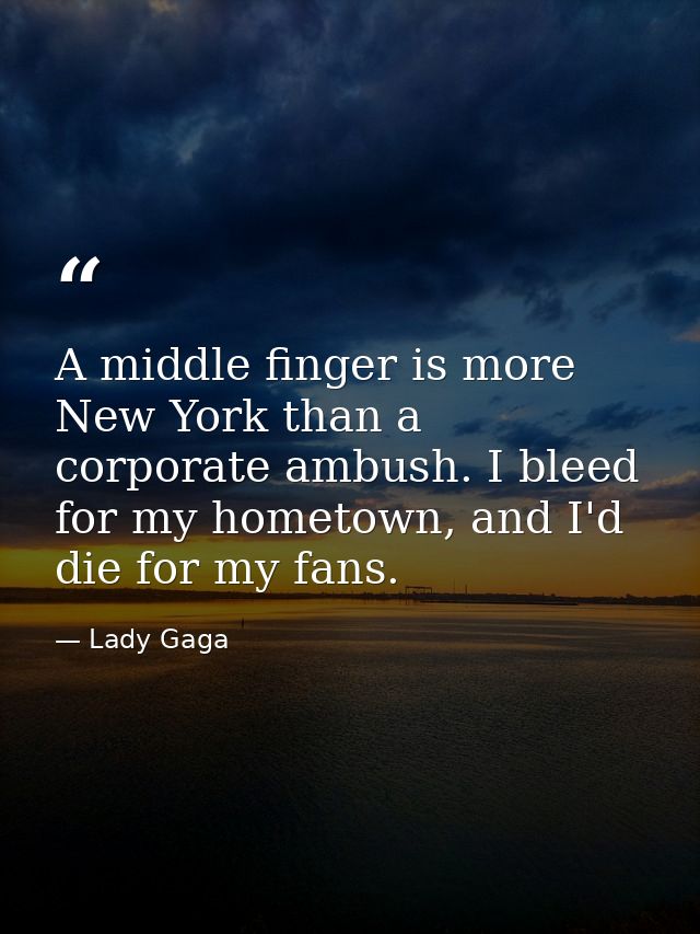 A middle finger is more New York than a corporate ambush. I bleed for my hometown, and I'd die for my fans. — Lady Gaga