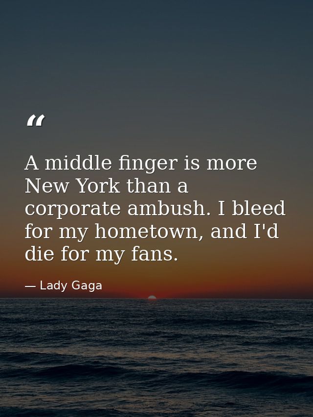A middle finger is more New York than a corporate ambush. I bleed for my hometown, and I'd die for my fans. — Lady Gaga