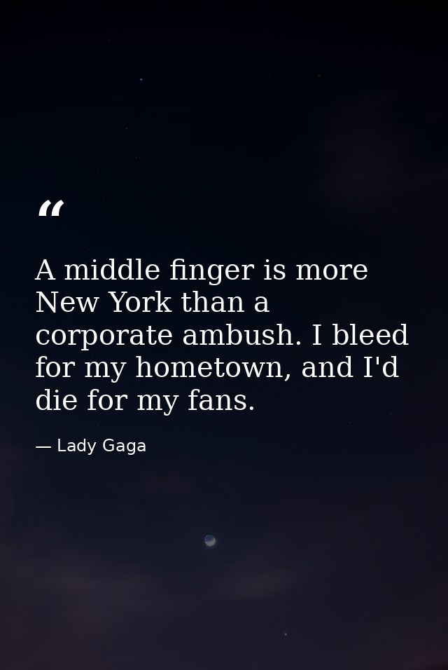 A middle finger is more New York than a corporate ambush. I bleed for my hometown, and I'd die for my fans. — Lady Gaga