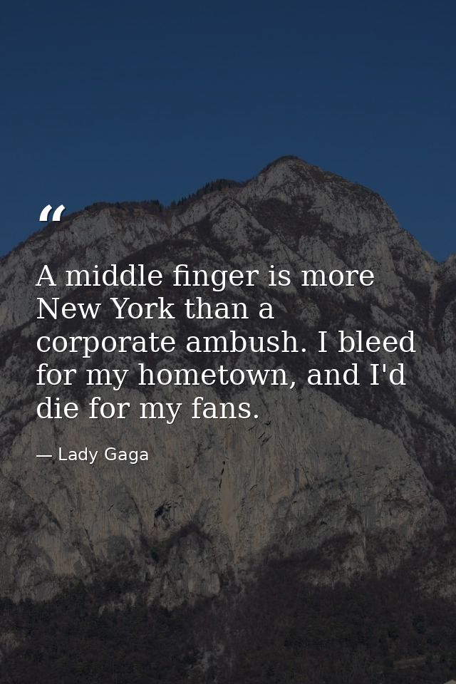 A middle finger is more New York than a corporate ambush. I bleed for my hometown, and I'd die for my fans. — Lady Gaga